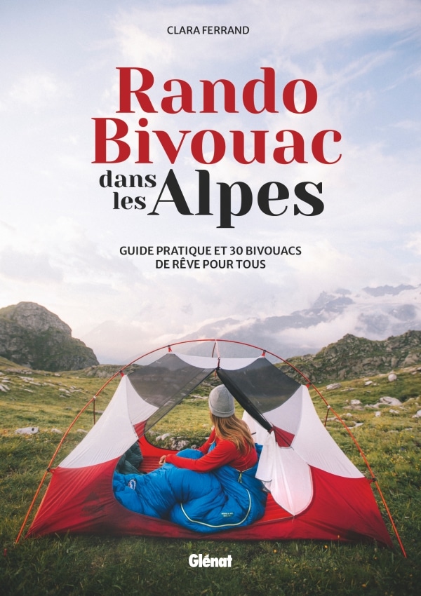 Rando Bivouac dans les Alpes: Guide pratique et 30 bivouacs de rêve pour tous